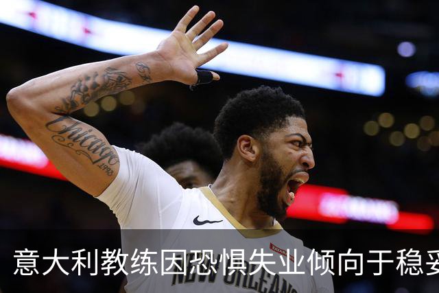 意大利教练因恐惧失业倾向于稳妥的3-5-2阵型