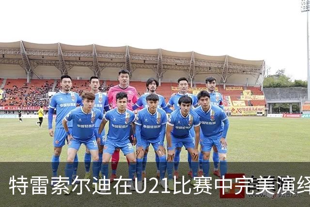 特雷索尔迪在U21比赛中完美演绎帽子戏法，展现高昂状态