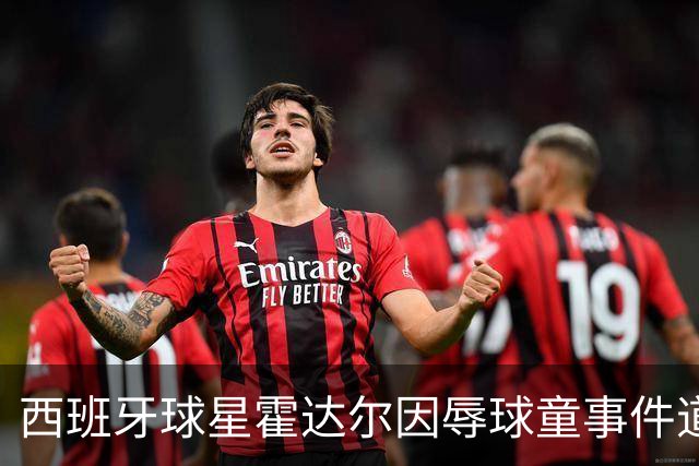 西班牙球星霍达尔因辱球童事件道歉：我亦是平凡人